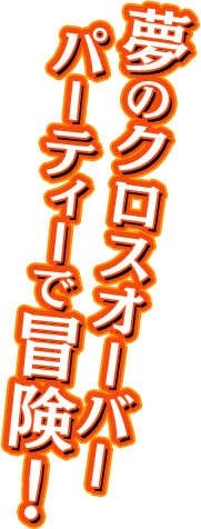 夢のクロスオーバーパーティーで冒険！